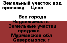 Земельный участок под прописку. › Цена ­ 350 000 - Все города Недвижимость » Земельные участки продажа   . Мурманская обл.,Североморск г.